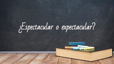 cmo se escribe espectacular|Como se escribe espectacular o expectacular